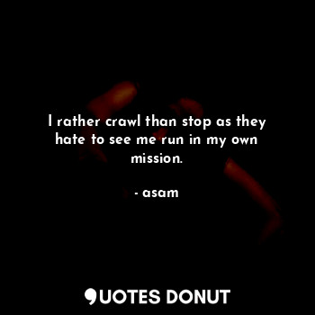  I rather crawl than stop as they hate to see me run in my own mission.... - asam - Quotes Donut