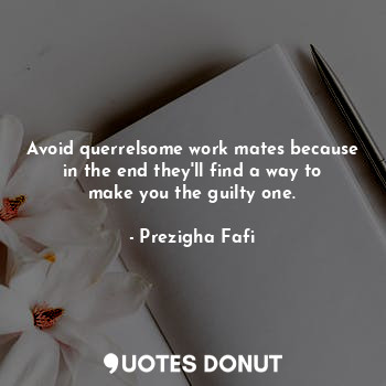  Avoid querrelsome work mates because in the end they'll find a way to make you t... - Prezigha Fafi - Quotes Donut