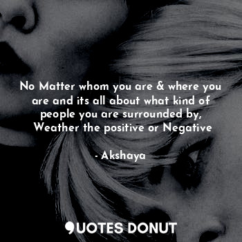  No Matter whom you are & where you are and its all about what kind of people you... - Akshaya - Quotes Donut
