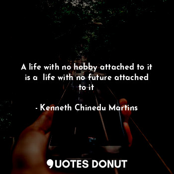  A life with no hobby attached to it is a  life with no future attached to it... - Kenneth Chinedu Martins - Quotes Donut