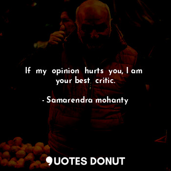 If  my  opinion  hurts  you, I am  your best  critic.