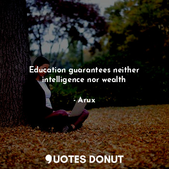  Education guarantees neither intelligence nor wealth... - Arux - Quotes Donut