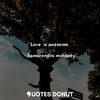 Love  is awesome.