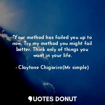  "Your method has failed you up to now, Try my method you might fail better. Thin... - Claytone Chigariro(Mr simple) - Quotes Donut