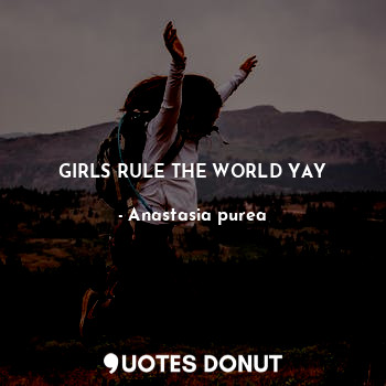 GIRLS RULE THE WORLD YAY
