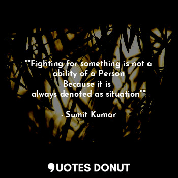  ""Fighting for something is not a
ability of a Person
Because it is 
always deno... - Sumit Kumar - Quotes Donut