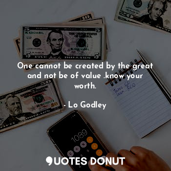  One cannot be created by the great and not be of value .know your worth.... - Lo Godley - Quotes Donut