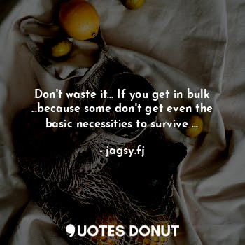  Don't waste it... If you get in bulk ...because some don't get even the basic ne... - jagsy.fj - Quotes Donut