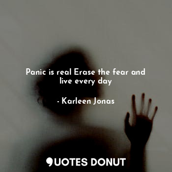  Panic is real Erase the fear and live every day... - Karleen Jonas - Quotes Donut