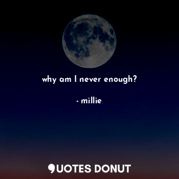  why am I never enough?... - millie - Quotes Donut