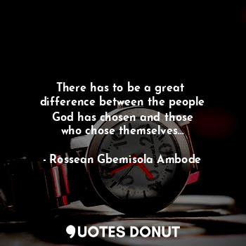  There has to be a great 
difference between the people
God has chosen and those
... - Rossean Gbemisola Ambode - Quotes Donut