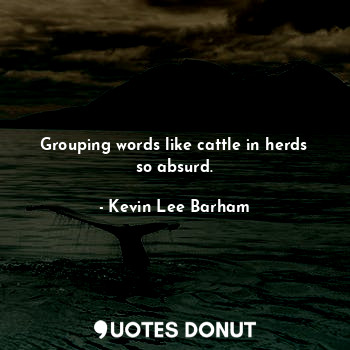  Grouping words like cattle in herds so absurd.... - Kevin Lee Barham - Quotes Donut