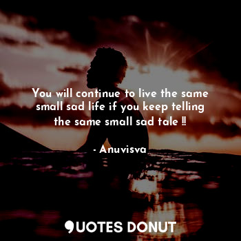  You will continue to live the same small sad life if you keep telling the same s... - Anuvisva - Quotes Donut