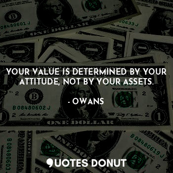  YOUR VALUE IS DETERMINED BY YOUR ATTITUDE, NOT BY YOUR ASSETS.... - OWANS - Quotes Donut