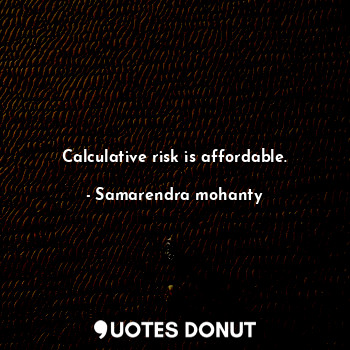 Calculative risk is affordable.