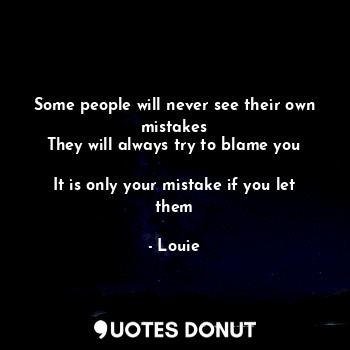  Some people will never see their own mistakes
They will always try to blame you
... - Louie - Quotes Donut