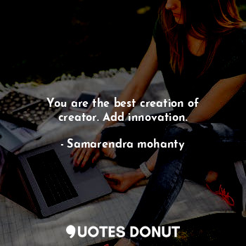  You are the best creation of creator. Add innovation.... - Samarendra mohanty - Quotes Donut