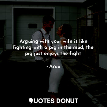  Arguing with your wife is like fighting with a pig in the mud; the pig just enjo... - Arux - Quotes Donut