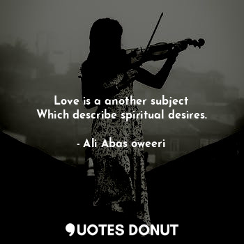  Love is a another subject
Which describe spiritual desires.... - Ali Abas oweeri - Quotes Donut