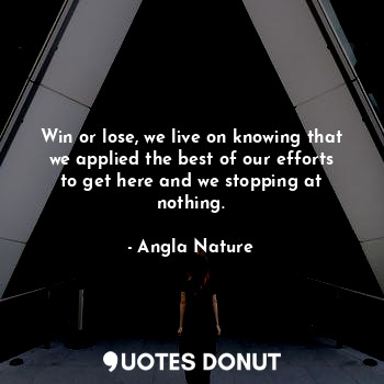  Win or lose, we live on knowing that we applied the best of our efforts to get h... - Angla Nature - Quotes Donut