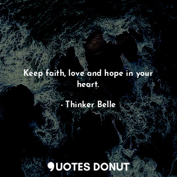  Keep faith, love and hope in your heart.... - Thinker Belle - Quotes Donut