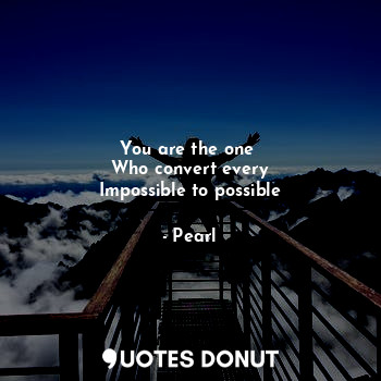  You are the one 
Who convert every
Impossible to possible... - Pearl - Quotes Donut