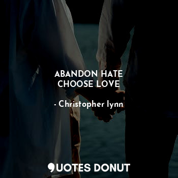 ABANDON HATE
CHOOSE LOVE