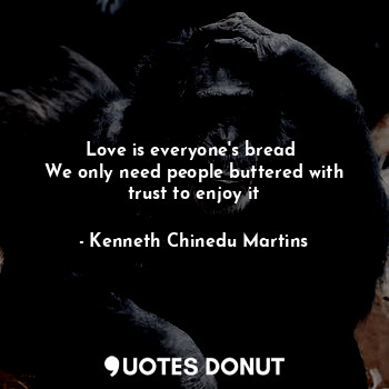  Love is everyone's bread 
We only need people buttered with trust to enjoy it... - Kenneth Chinedu Martins - Quotes Donut