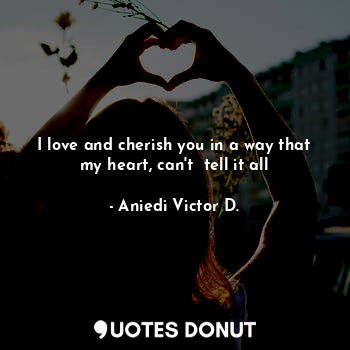  I love and cherish you in a way that my heart, can't  tell it all... - Aniedi Victor D. - Quotes Donut