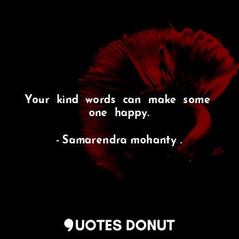  Your  kind  words  can  make  some  one  happy.... - Samarendra mohanty . - Quotes Donut