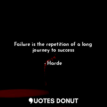 Failure is the repetition of a long journey to success
