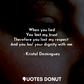  When you lied
You lost my trust
Therefore you lost my respect 
And you los/ your... - Kristal Dominguez - Quotes Donut