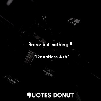  Brave but nothing..!!... - "Dauntless-Ash" - Quotes Donut