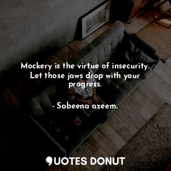  Mockery is the virtue of insecurity. Let those jaws drop with your progress.... - Sabeena azeem. - Quotes Donut