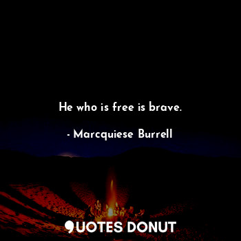  He who is free is brave.... - Marcquiese Burrell - Quotes Donut