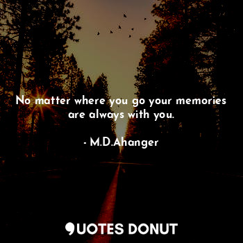  No matter where you go your memories are always with you.... - M.D.Ahanger - Quotes Donut