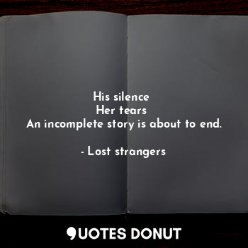  His silence 
Her tears 
An incomplete story is about to end.... - Lost strangers - Quotes Donut