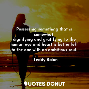  Possessing something that is somewhat 
dignifying and gratifying to the human ey... - Teddy Balun - Quotes Donut