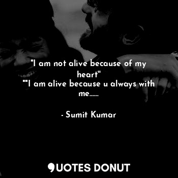  "I am not alive because of my heart''
""I am alive because u always with me........ - Sumit Kumar - Quotes Donut