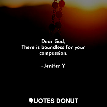 Dear God,
There is boundless for your compassion.