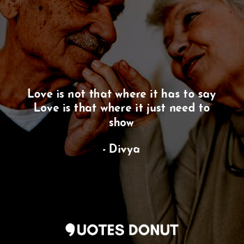  Love is not that where it has to say
Love is that where it just need to show... - Divya - Quotes Donut
