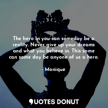  The hero In you can someday be a reality. Never give up your dreams and what you... - Monique - Quotes Donut