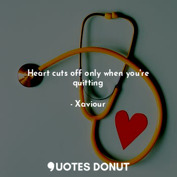 Heart cuts off only when you're quitting... - Xaviour - Quotes Donut