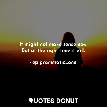  It might not make sense now
But at the right time it will.... - epigrammatic_one - Quotes Donut