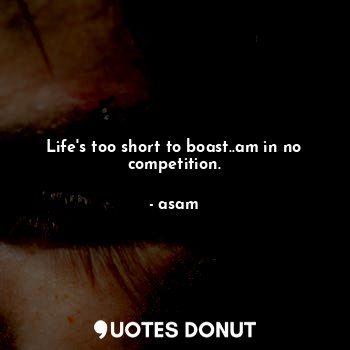  Life's too short to boast..am in no competition.... - asam - Quotes Donut