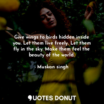  Give wings to birds hidden inside you. Let them live freely. Let them fly in the... - Muskan singh - Quotes Donut