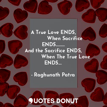  A True Love ENDS,
               When Sacrifice ENDS..........
And the Sacrifice... - Raghunath Patra - Quotes Donut