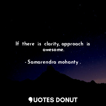  If  there  is  clarity, approach  is  awesome.... - Samarendra mohanty . - Quotes Donut