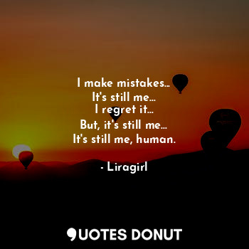  I make mistakes...
It's still me...
I regret it...
But, it's still me...
It's st... - Liragirl - Quotes Donut