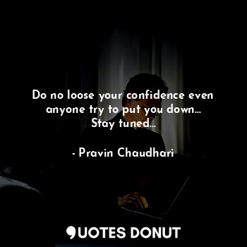  Do no loose your confidence even anyone try to put you down...
Stay tuned...... - Pravin Chaudhari - Quotes Donut